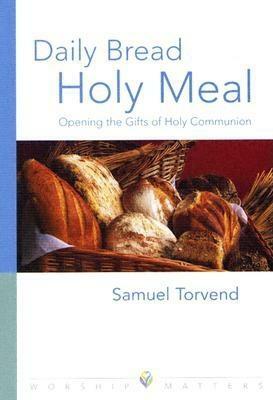 Daily Bread, Holy Meal: Opening the Gifts of Holy Communion by Samuel Torvend