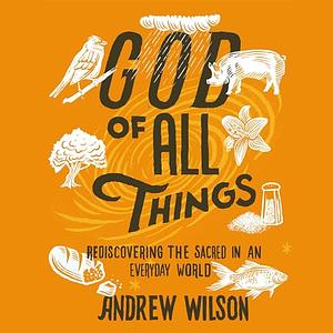 God of All Things: Rediscovering the Sacred in an Everyday World by Jen Wilkin, Andrew Wilson