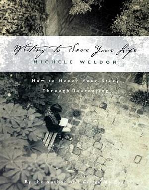 Writing to Save Your Life: How to Honor Your Story Through Journaling by Michele Weldon