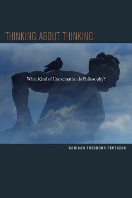 Thinking about Thinking: What Kind of Conversation Is Philosophy? by Adriaan T. Peperzak