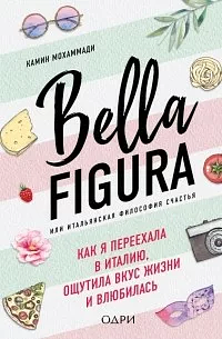 Bella Figura, или итальянская философия счастья. Как я переехала в Италию, ощутила вкус жизни и влюбилась by Kamin Mohammadi