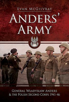 Anders' Army: General Wladyslaw Anders and the Polish Second Corps 1941-46 by Evan McGilvray