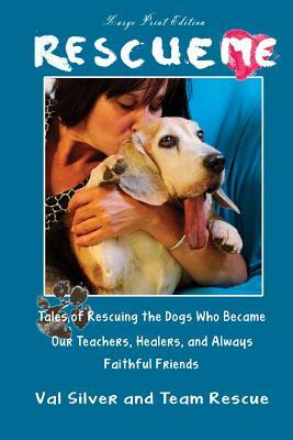 Rescue Me: Tales of Rescuing the Dogs Who Became Our Teachers, Healers, and Always Faithful Friends (Large Print Edition) by Val Silver