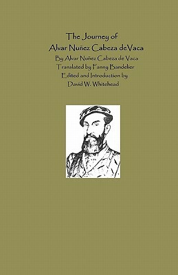 The Journey Of Alvar Nunez Cabeza De Vaca by Fanny Bandelier, Alvar Nunez Cabeza de Vaca, David W. Whitehead