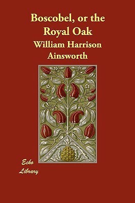 Boscobel, or the Royal Oak by William Harrison Ainsworth
