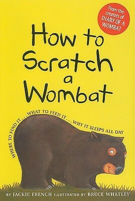 How to Scratch a Wombat: Where to Find It . . . What to Feed It . . . Why It Sleeps All Day by Bruce Whatley, Jackie French