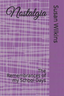 Nostalgia: The Remembrances of my School Days by Susan Wilkins