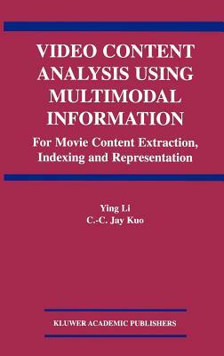 Video Content Analysis Using Multimodal Information: For Movie Content Extraction, Indexing and Representation by Ying Li, C. C. Jay Kuo