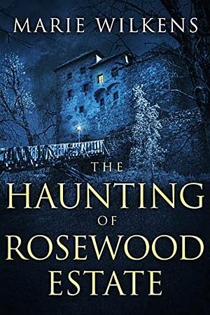 The Haunting of Rosewood Estate by Marie Wilkens
