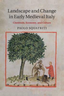 Landscape and Change in Early Medieval Italy: Chestnuts, Economy, and Culture by Paolo Squatriti
