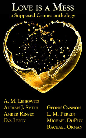 Love is a Mess: A Supposed Crimes anthology by Amber Kinsey, Rachael Orman, Adrian J. Smith, A.M. Leibowitz, Michael DuPuy, C.E. Case, L.M. Perrin, Geonn Cannon, Eva LeFoy