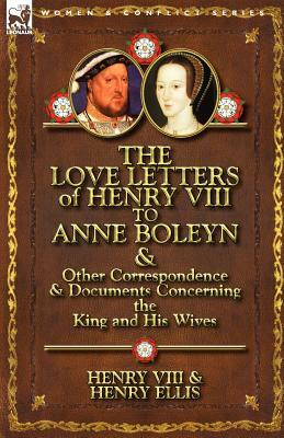 The Love Letters of Henry VIII to Anne Boleyn & Other Correspondence & Documents Concerning the King and His Wives by Henry VIII, Henry Ellis, Henry VIII King of England