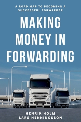 Making Money in Forwarding by Henrik Holm, Lars Henningsson