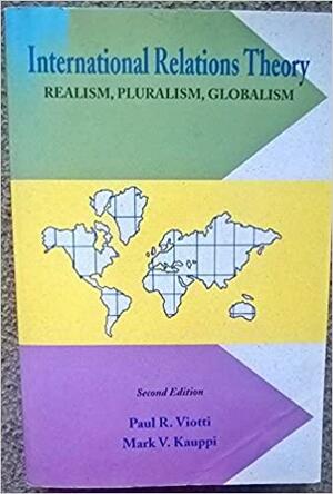 International Relations Theory: Realism, Pluralism, Globalism by Mark V. Kauppi, Paul R. Viotti