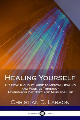 Healing Yourself: The New Thought Guide to Mental Healing and Positive Thinking - Nourishing the Body and Mind for Life by Christian D. Larson