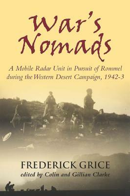 War's Nomads: A Mobile Radar Unit in Pursuit of Rommel During the Western Desert Campaign, 1942-3 by Frederick Grice