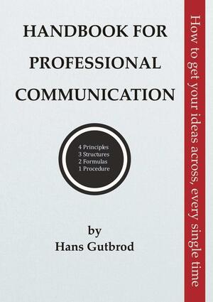 Handbook for Professional Communication: How to Get Your Ideas Across, Every Single Time by Hans Gutbrod