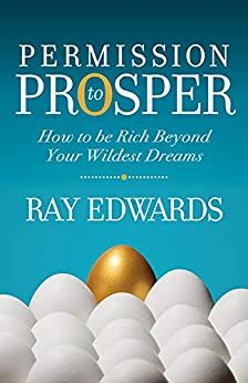 Permission to Prosper: How to be Rich Beyond Your Wildest Dreams by Ray Edwards