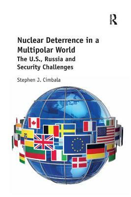 Nuclear Deterrence in a Multipolar World: The U.S., Russia and Security Challenges by Stephen J. Cimbala