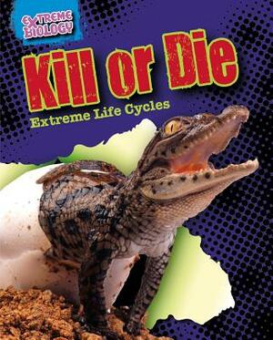 Kill or Die: Extreme Life Cycles by Louise A. Spilsbury