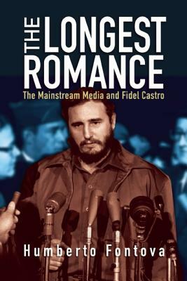 The Longest Romance: The Mainstream Media and Fidel Castro by Humberto Fontova