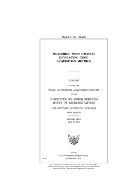 Measuring performance: developing good acquisition metrics by Committee on Armed Services (house), United States House of Representatives, United State Congress