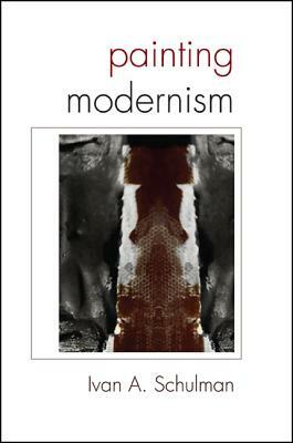 Painting Modernism by Ivan A. Schulman