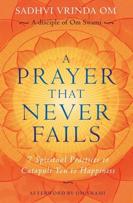 A Prayer That Never Fails: 7 Spiritual Practices to Catapult You to Happiness by Sadhvi Vrinda Om