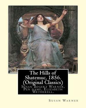 The Hills of Shatemuc, 1856. By Susan Warner (Original Classics): Susan Bogert Warner, Pen name, Elizabeth Wetherell. by Susan Warner