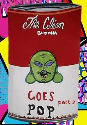 The Alien Buddha Goes POP: Part 2 by Alien Buddha