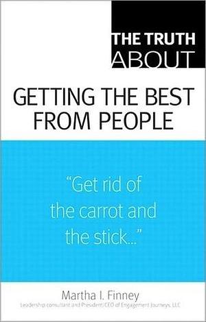 The Truth About Getting the Best From People by Martha I. Finney, Martha I. Finney