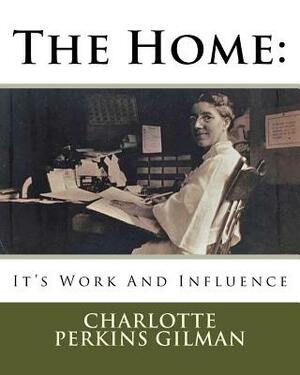 The Home: : It's Work And Influence by Charlotte Perkins Gilman