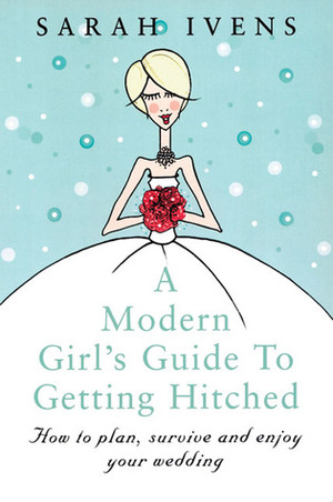 A Modern Girl's Guide to Getting Hitched by Sarah Ivens