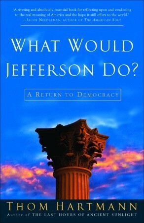 What Would Jefferson Do?: A Return to Democracy by Thom Hartmann