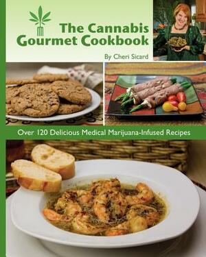 The Cannabis Gourmet Cookbook: Over 120 Delicious Medical Marijuana-Infused Recipes by Cheri Sicard