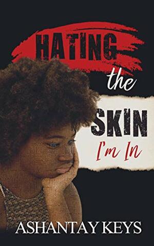 Hating The Skin I'm In by Ashantay Keys