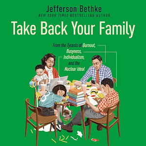 Take Back Your Family: From the Tyrants of Burnout, Busyness, Individualism, and the Nuclear Ideal by Jefferson Bethke