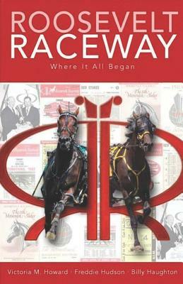 Roosevelt Raceway Where It All Began by Freddie Hudson, Billy Haughton, Victoria M. Howard