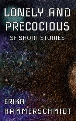 Lonely and Precocious: SF Short Stories by Erika Hammerschmidt
