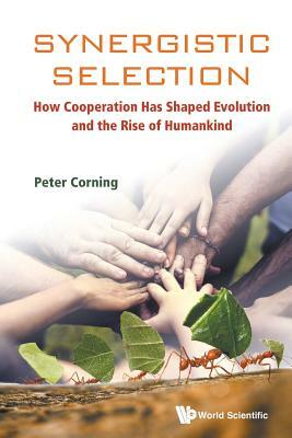 Synergistic Selection: How Cooperation Has Shaped Evolution and the Rise of Humankind by Peter A. Corning