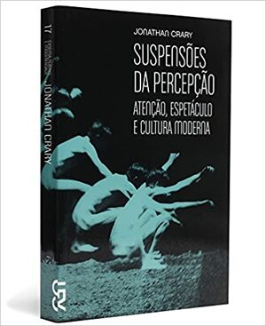 Suspensões da Percepção: Atenção, espetáculo e cultura moderna by Jonathan Crary