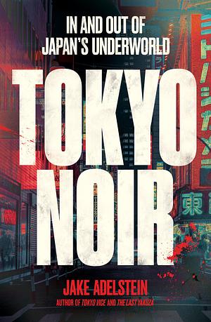 Tokyo Noir: in and out of Japan's underworld by Jake Adelstein