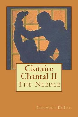 Clotaire Chantal II: The Needle by Beaumont DuBois