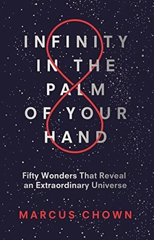 Infinity in the Palm of Your Hand: Fifty Wonders That Reveal an Extraordinary Universe by Marcus Chown