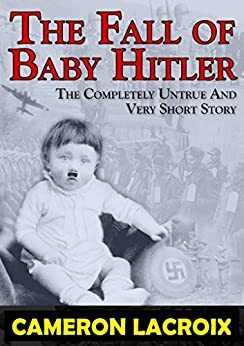 The Fall of Baby Hitler: Sometimes Evil Wears a Diaper: A Short-Read Sci-Fi Comedy/History Adventure by Cameron Croy, Rodney Lacroix