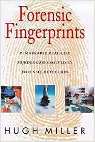 Forensic Fingerprints: Remarkable Real-Life Murder Cases Solved by Forensic Detection by Hugh Miller