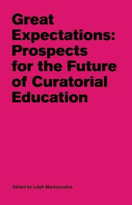 Great Expectations: Prospects for the Future of Curatorial Education by Leigh Markopoulos