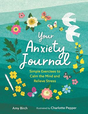 Your Anxiety Journal: Simple Exercises to Calm the Mind and Relieve Stress by Amy Birch