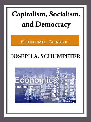 Capitalism, Socialism, and Democracy by Joseph A. Schumpeter