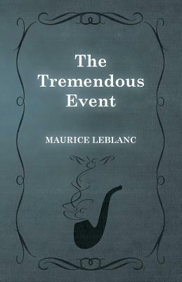 The Tremendous Event by Maurice Leblanc